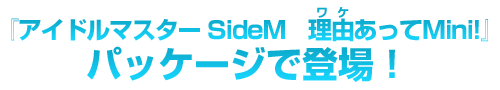 「アイドルマスター SideM 理由あってMini!」パッケージで登場!